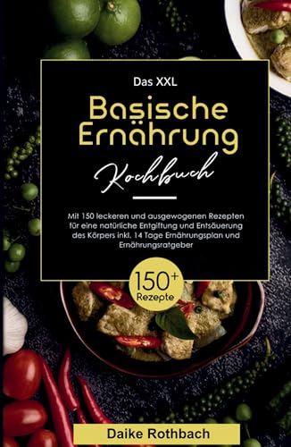 Das XXL Basische Ernährung Kochbuch! Inklusive 14 Tage Ernährungsplan und Ernährungsratgeber! 1. Auflage: Mit 150 leckeren und ausgewogenen Rezepten ... Entgiftung und Entsäuerung des Körpers! Das XXL Basische Ernährung Kochbuch! Inklusive 14 Tage Ernährungsplan und Ernährungsratgeber! 1. Auflage: Mit 150 leckeren und ausgewogenen Rezepten ... Entgiftung und Entsäuerung des Körpers!