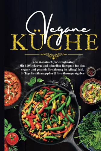Vegane Küche - Das Kochbuch für Berufstätige: Mit 150 leckeren und schnellen Rezepten für eine vegane und gesunde Ernährung im Alltag! Inklusive 14 Tage Ernährungsplan & Ernährungsratgeber. Vegane Küche - Das Kochbuch für Berufstätige: Mit 150 leckeren und schnellen Rezepten für eine vegane und gesunde Ernährung im Alltag! Inklusive 14 Tage Ernährungsplan & Ernährungsratgeber.