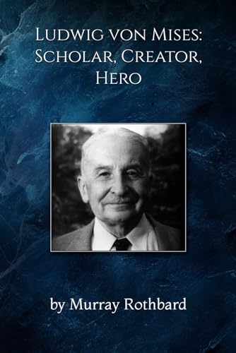 Ludwig von Mises: Scholar, Creator, Hero von Ludwig von Mises Institute
