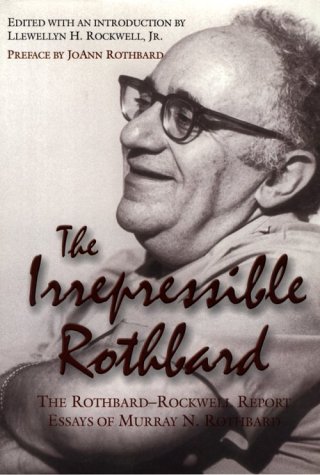 The Irrepressible Rothbard: The Rothbard-Rockwell Report Essays of Murray N. Rothbard