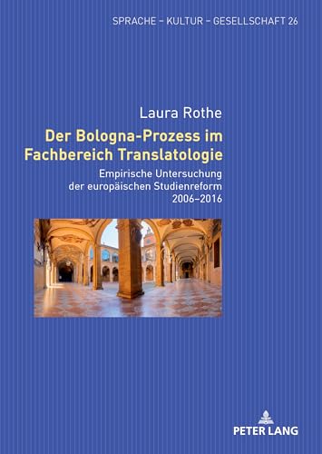 Der Bologna-Prozess im Fachbereich Translatologie: Empirische Untersuchung der europäischen Studienreform 2006–2016 (Sprache – Kultur – Gesellschaft, Band 26) von Peter Lang