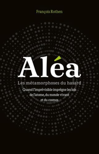 Aléa - Les métamorphoses du hasard: Quand l'imprévisible imprègne les lois de l'atome, du monde vivant et du cosmos