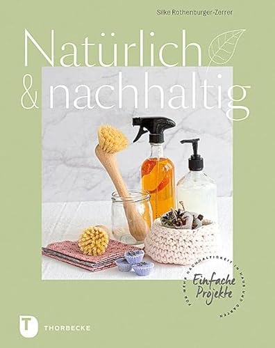 Natürlich & nachhaltig: Einfache Projekte für mehr Nachhaltigkeit in Haus und Garten von Thorbecke Jan Verlag