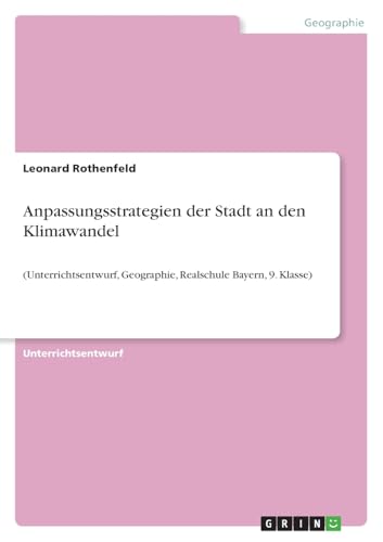 Anpassungsstrategien der Stadt an den Klimawandel: (Unterrichtsentwurf, Geographie, Realschule Bayern, 9. Klasse) von GRIN Verlag