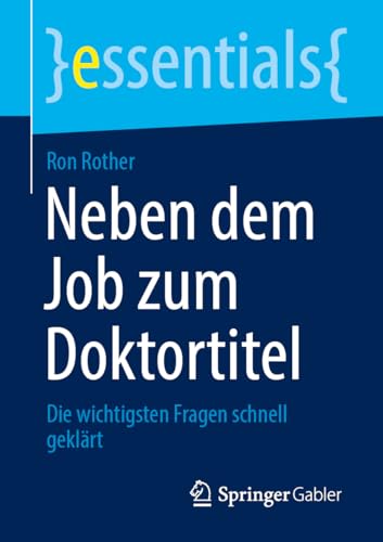 Neben dem Job zum Doktortitel: Die wichtigsten Fragen schnell geklärt (essentials) von Springer Gabler