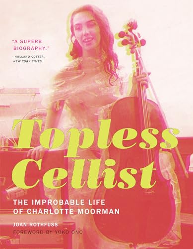 Topless Cellist: The Improbable Life of Charlotte Moorman (The MIT Press)