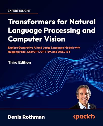 Transformers for Natural Language Processing and Computer Vision - Third Edition: Explore Generative AI and Large Language Models with Hugging Face, ChatGPT, GPT-4V, and DALL-E 3 von Packt Publishing