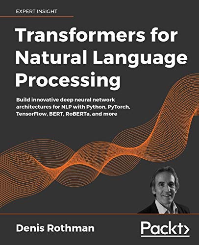 Transformers for Natural Language Processing: Build innovative deep neural network architectures for NLP with Python, PyTorch, TensorFlow, BERT, RoBERTa, and more von Packt Publishing