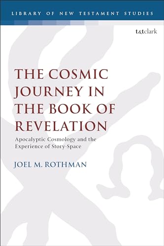 Cosmic Journey in the Book of Revelation, The: Apocalyptic Cosmology and the Experience of Story-Space (The Library of New Testament Studies, Band 683) von T&T Clark