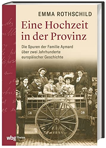 Eine Hochzeit in der Provinz: Die Spuren der Familie Aymard über zwei Jahrhunderte europäischer Geschichte Eine Hochzeit in der Provinz: Die Spuren der Familie Aymard über zwei Jahrhunderte europäischer Geschichte