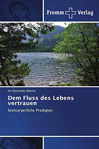 Dem Fluss des Lebens vertrauen: Seelsorgerliche Predigten