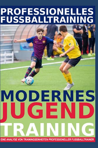 Professionelles Fußballtraining - Modernes Jugendtraining: 40 Trainingsformen für ein professionelles Jugendtraining
