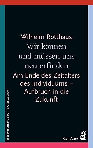 Wir können und müssen uns neu erfinden: Am Ende des Zeitalters des Individuums – Aufbruch in die Zukunft (Systemische Horizonte)