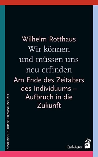 Wir können und müssen uns neu erfinden: Am Ende des Zeitalters des Individuums – Aufbruch in die Zukunft (Systemische Horizonte) von Auer-System-Verlag, Carl