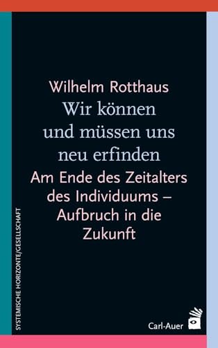 Wir können und müssen uns neu erfinden: Am Ende des Zeitalters des Individuums – Aufbruch in die Zukunft (Systemische Horizonte)