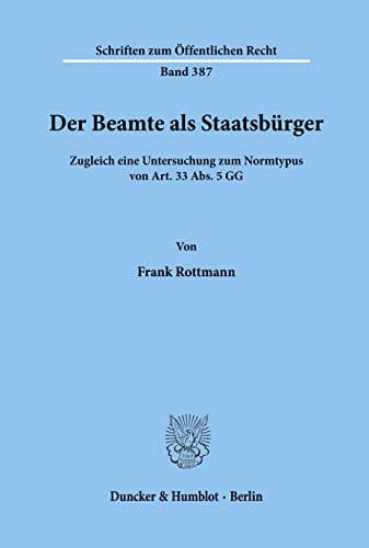 Der Beamte als Staatsbürger.: Zugleich eine Untersuchung zum Normtypus von Art. 33 Abs. 5 GG. (Schriften zum Öffentlichen Recht) von Duncker & Humblot