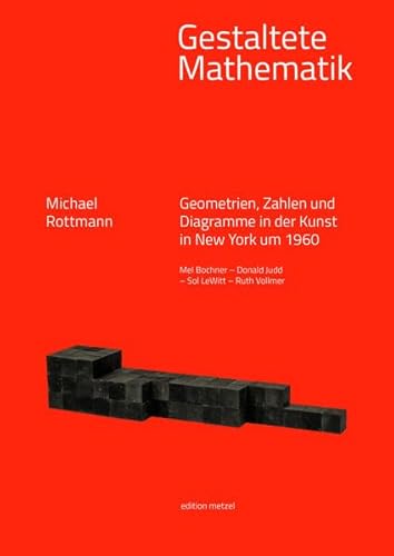 Gestaltete Mathematik: Geometrien, Zahlen und Diagramme in der Kunst in New York um 1960. Mel Bochner – Donald Judd – Sol LeWitt – Ruth Vollmer