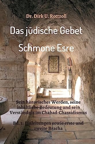 Das jüdische Gebet (Schmone Esre): Sein historisches Werden, seine inhaltliche Bedeutung und sein Verständnis im Chabad-Chassidismus. Bd. 1: Einleitungen sowie erste und zweite Bracha.