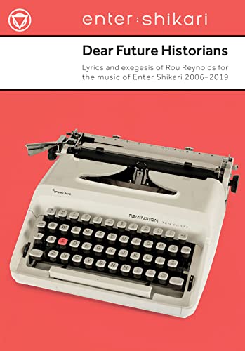 Dear Future Historians: Lyrics and exegesis of Rou Reynolds for the music of Enter Shikari 2006-2019 Dear Future Historians: Lyrics and exegesis of Rou Reynolds for the music of Enter Shikari 2006-2019