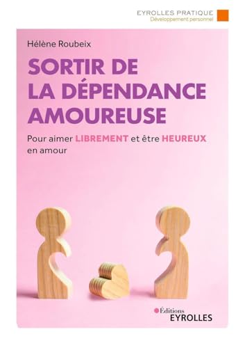 Sortir de la dépendance amoureuse: Pour aimer librement et être heureux en amour