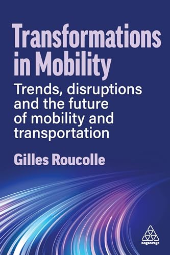 Transformations in Mobility: Trends, Disruptions and the Future of Mobility and Transportation von Kogan Page