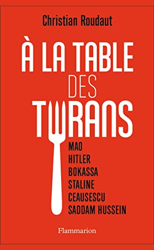 À la table des tyrans: Mao, Hitler, Bokassa, Staline, Ceausescu, Saddam Hussein