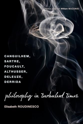 Philosophy in Turbulent Times: Canguilhem, Sartre, Foucault, Althusser, Deleuze, Derrida von Columbia University Press