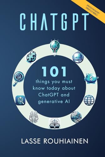 CHATGPT - 101 Things You Must Know Today About ChatGPT and Generative AI (Artificial Intelligence by Lasse Rouhiainen, Band 2)