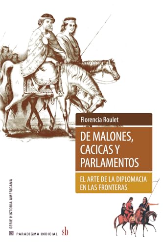 De malones, cacicas y parlamentos: El arte de la diplomacia en las fronteras (Paradigma indicial) von Sb editorial