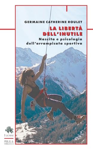 La libertà dell'inutile. Nascita e psicologia dell'arrampicata sportiva (I licheni) von Priuli & Verlucca