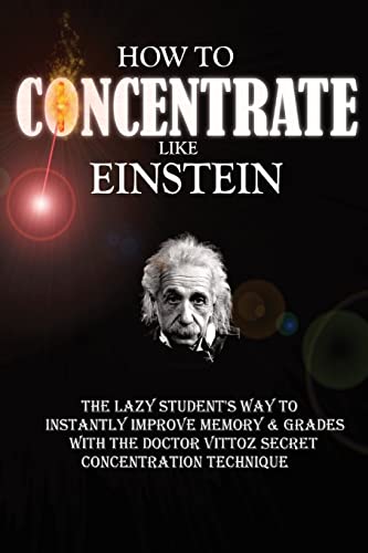How To Concentrate Like Einstein: The Lazy Student's Way to Instantly Improve Memory & Grades with the Doctor Vittoz Secret Concentration Technique.