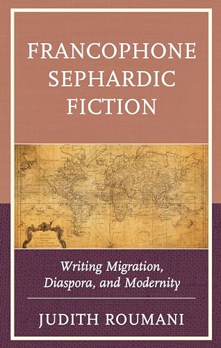 Francophone Sephardic Fiction: Writing Migration, Diaspora, and Modernity (Sephardic and Mizrahi Studies)