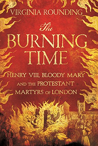 The Burning Time: Henry VIII, Bloody Mary, and the Protestant Martyrs of London