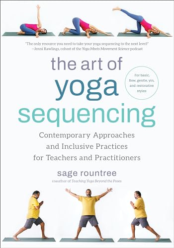 The Art of Yoga Sequencing: Contemporary Approaches and Inclusive Practices for Teachers and Practitioners--For basic, flow, gentle, yin, and restorative styles
