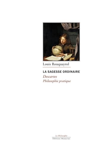 La sagesse ordinaire - Descartes, philosophie pratique La sagesse ordinaire - Descartes, philosophie pratique von MANUCIUS