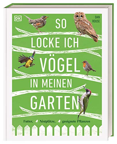 So locke ich Vögel in meinen Garten: Futter, Nistplätze, geeignete Pflanzen von Dorling Kindersley Verlag