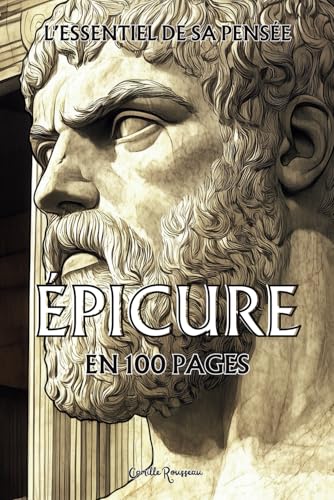 Epicure : l'essentiel de sa pensée en 100 pages: Explorez la philosophie d’Épicure, une pensée lumineuse et apaisante qui invite à transcender les ... simplicité. (Les philosophies en 100 pages) von Independently published