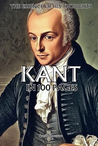 Immanuel Kant: The essence of his thoughts in 100 Pages: Explore the philosophy of Immanuel Kant, a rigorous and revolutionary thought that lays the ... of reason. (Philosophies in 100 Pages) von Independently published