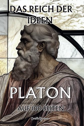 Platon auf 100 Seiten: Das Reich der Ideen: Entdecken Sie die Philosophie Platons, einen visionären und tiefgründigen Gedanken Platon auf 100 Seiten: Das Reich der Ideen: Entdecken Sie die Philosophie Platons, einen visionären und tiefgründigen Gedanken von Independently published