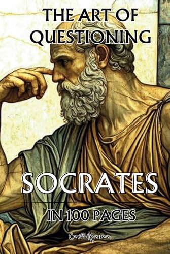 Socrates in 100 pages : the Art of Questioning: Explore the philosophy of Socrates, a profound and timeless thought that invites us to question existence Socrates in 100 pages : the Art of Questioning: Explore the philosophy of Socrates, a profound and timeless thought that invites us to question existence von Independently published