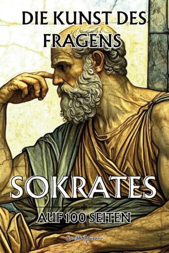 Sokrates auf 100 Seiten: Die Kunst des Fragens: Entdecken Sie die Philosophie von Sokrates, einen tiefgründigen und zeitlosen Gedanken Sokrates auf 100 Seiten: Die Kunst des Fragens: Entdecken Sie die Philosophie von Sokrates, einen tiefgründigen und zeitlosen Gedanken von Independently published