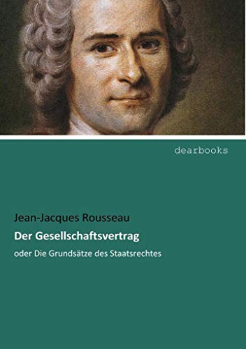 Der Gesellschaftsvertrag: oder Die Grundsaetze des Staatsrechtes: oder Die Grundsätze des Staatsrechtes Der Gesellschaftsvertrag: oder Die Grundsaetze des Staatsrechtes: oder Die Grundsätze des Staatsrechtes