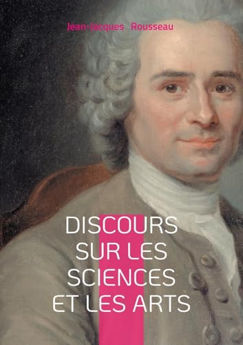 Discours sur les sciences et les arts: une réflexion philosophique sur la corruption des moeurs par les sciences et les arts von BoD – Books on Demand – Frankreich