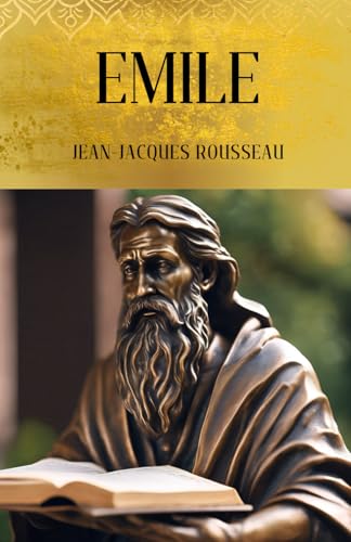 Emile: Shaping Humanity: The Philosophy of Education, Morality, and Freedom in Rousseau's Masterpiece von Independently published