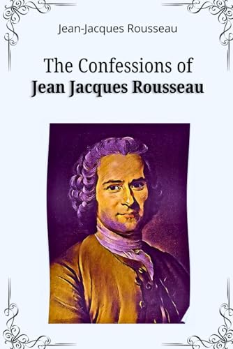 The Confessions of Jean Jacques Rousseau: Memoirs of Morality and Philosophy: An Enlightenment Thinker’s Introspection von Independently published