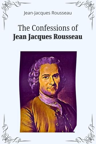The Confessions of Jean Jacques Rousseau: Memoirs of Morality and Philosophy: An Enlightenment Thinker’s Introspection von Independently published