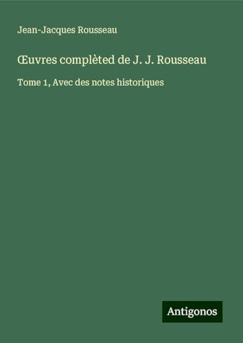 ¿uvres complèted de J. J. Rousseau: Tome 1, Avec des notes historiques ¿uvres complèted de J. J. Rousseau: Tome 1, Avec des notes historiques von Antigonos Verlag