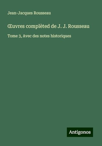 ¿uvres complèted de J. J. Rousseau: Tome 3, Avec des notes historiques ¿uvres complèted de J. J. Rousseau: Tome 3, Avec des notes historiques von Antigonos Verlag