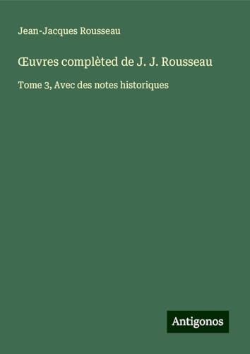 ¿uvres complèted de J. J. Rousseau: Tome 3, Avec des notes historiques ¿uvres complèted de J. J. Rousseau: Tome 3, Avec des notes historiques von Antigonos Verlag
