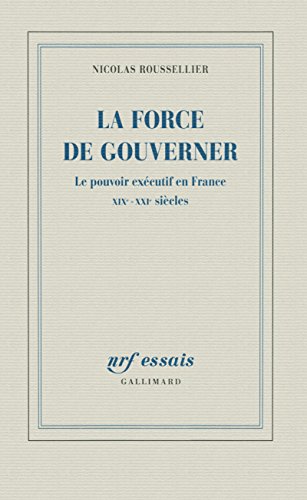 La force de gouverner: Le pouvoir exécutif en France, XIXᵉ-XXIᵉ siècles